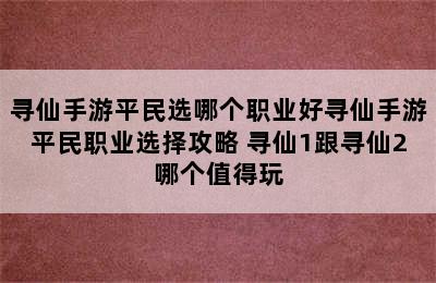 寻仙手游平民选哪个职业好寻仙手游平民职业选择攻略 寻仙1跟寻仙2哪个值得玩